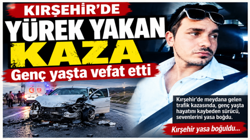 Kırşehir’de Yürek Yakan Kaza.Genç yaşta vefat etti