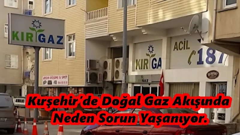 Kırşehir’de Doğal Gaz Akışında  Neden Sorun Yaşanıyor.