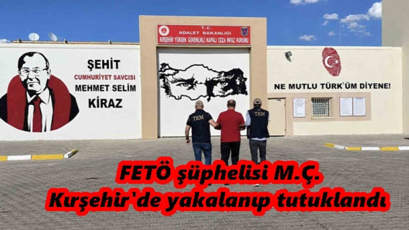  FETÖ şüphelisi M.Ç. Kırşehir'de yakalanıp tutuklandı