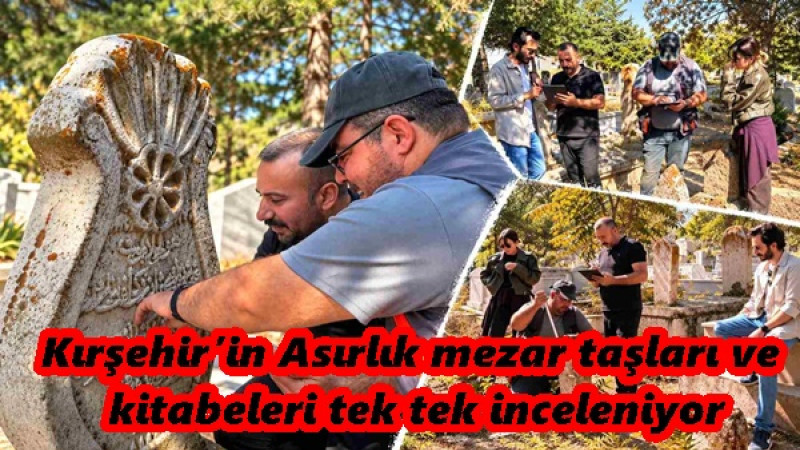Kırşehir’in Asırlık mezar taşları ve kitabeleri tek tek inceleniyor