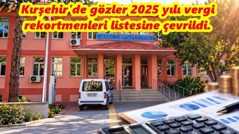Kırşehir’de gözler 2025 yılı vergi rekortmenleri listesine çevrildi.
