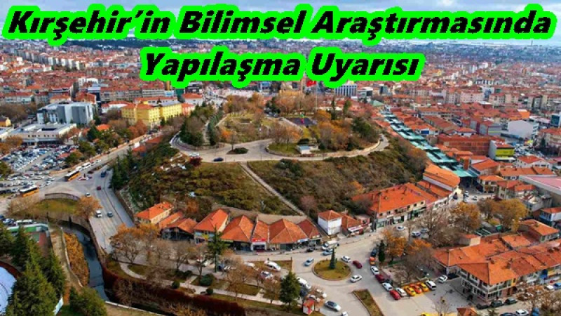 Kırşehir’in Bilimsel Araştırmasında Yapılaşma Uyarısı